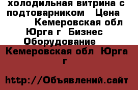 холодильная витрина с подтоварником › Цена ­ 5 000 - Кемеровская обл., Юрга г. Бизнес » Оборудование   . Кемеровская обл.,Юрга г.